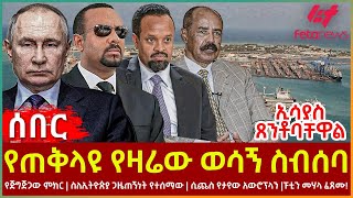 Ethiopia  የጠቅላዩ የዛሬው ወሳኝ ስብሰባ፣ ኢሳያስ ጸንቶባቸዋል፣ የጅግጅጋው ምክር፣ ስለኢትዮጵያ ጋዜጠኝነት የተሰማው፣ ሲጨስ የታየው አውሮፕላን