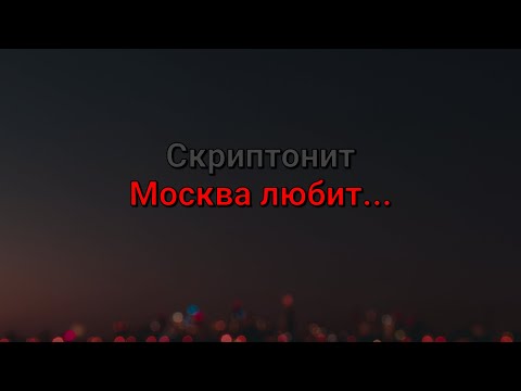 Скриптонит - Москва любит... (текст песни)