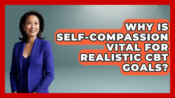 Why Is Self-compassion Vital For Realistic CBT Goals? - CBT for Gen Z