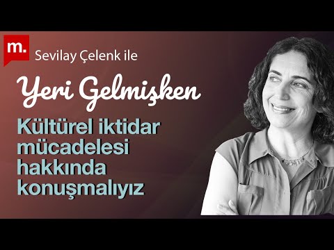 Sevilay Çelenk ile Yeri Gelmişken: Kültürel iktidar mücadelesi hakkında konuşmalıyız