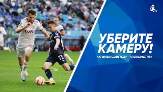 Уберите камеру! «Крылья Советов» - «Локомотив»