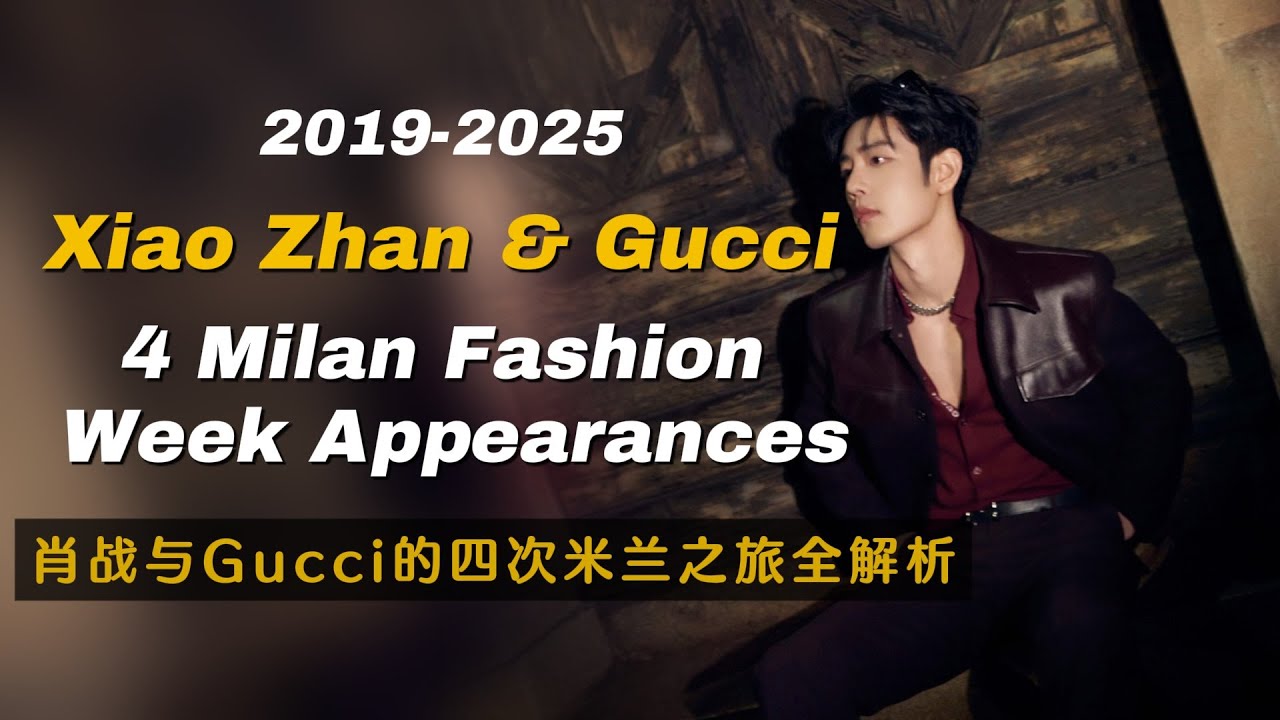 2019-2025 Xiao Zhan & Gucci: A Complete Look at 4 Milan Fashion Week Appearances 肖战与Gucci的四次米兰之旅全解析