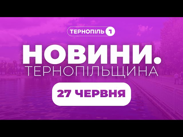 Новини. Тернопільщина / 27.06.2025 /