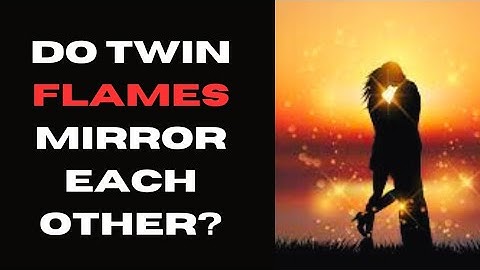 Do twin flames mirror each other?