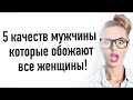 5 качеств мужчины ,которые обожают все женщины