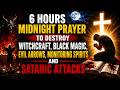 6 HOURS MIDNIGHT PRAYER TO DESTROY WITCHCRAFT, BLACK MAGIC, EVIL ARROWS, MONITORING SPIRITS