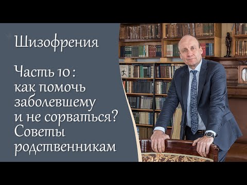 Шизофрения, 10 ч. Как помочь заболевшему и не сорваться? Советы родственникам