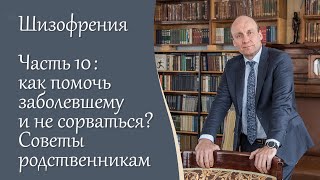 Шизофрения, 10 ч. Как помочь заболевшему и не сорваться? Советы родственникам