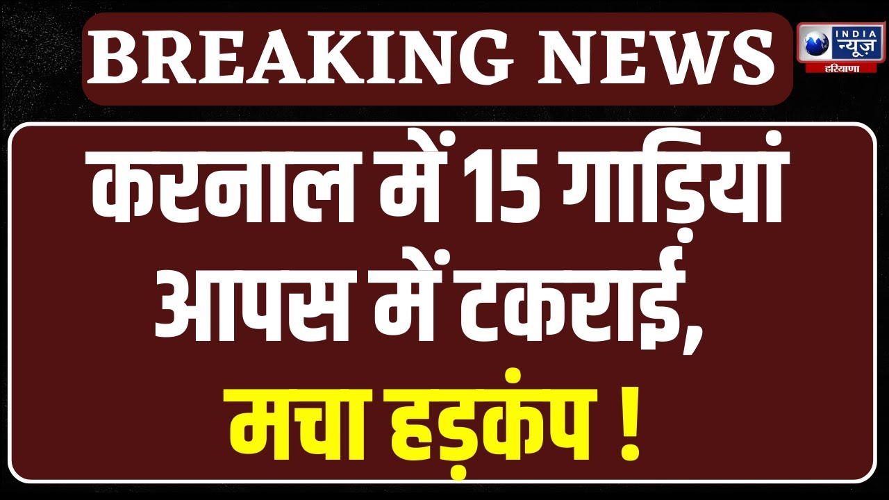 Karnal NH Accident: नेशनल हाइवे पर एक के बाद एक टकराए 15 वाहन वाहन, लगा लंबा जाम ।