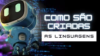 COMO SÃO CRIADAS AS LINGUAGENS DE PROGRAMAÇÃO?