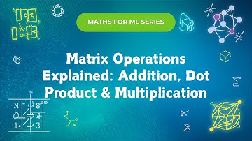 Matrix Operations Explained: Addition, Dot Product & Multiplication | Maths for Machine Learning