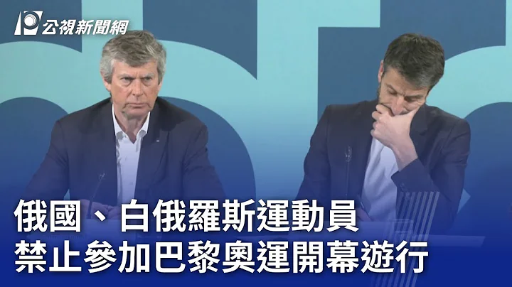 俄國、白俄羅斯運動員 禁止參加巴黎奧運開幕遊行｜20240320 公視晚間新聞 - 天天要聞