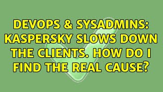 DevOps & SysAdmins: Kaspersky slows down the clients. How do i find the real cause?