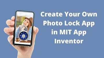 How To Create Your Own Photo Lock App in MIT App Inventor 2