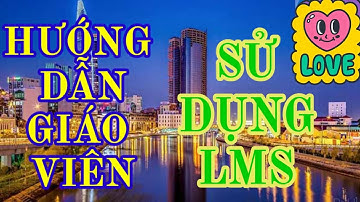 Hướng dẫn giáo viên sử dụng phần mềm lms.vnedu.vn