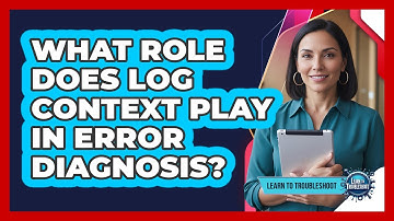 What Role Does Log Context Play In Error Diagnosis?
