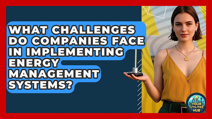 What Challenges Do Companies Face in Implementing Energy Management Systems? - Your Utilities Hub