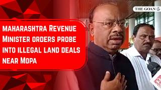 Maharashtra Revenue Minister Chandrashekhar Bawankule orders probe into illegal land deals near Mopa