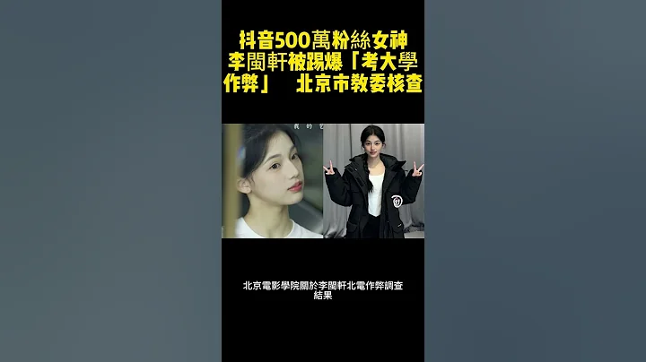 抖音500万粉丝女神李闽轩被踢爆「考大学作弊」　北京市教委核查 #李闽轩 #校园女神 #北京电影学院 - 天天要闻