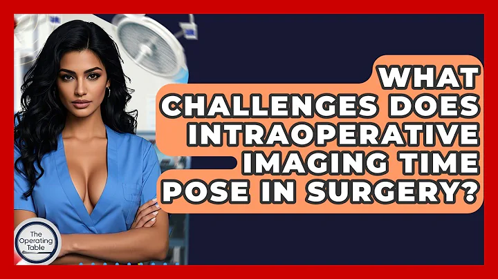 What Challenges Does Intraoperative Imaging Time Pose In Surgery? - The Operating Table