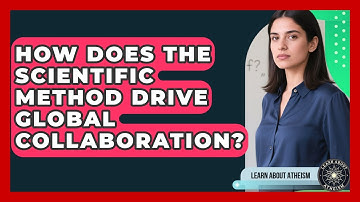 How Does The Scientific Method Drive Global Collaboration? - Learn About Atheism