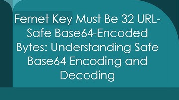 Fernet Key Must Be 32 URL-Safe Base64-Encoded Bytes: Understanding Safe Base64 Encoding and Decoding