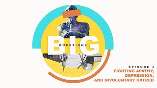 Big Questions | Fighting Apathy, Depression, and Involuntary Hatred