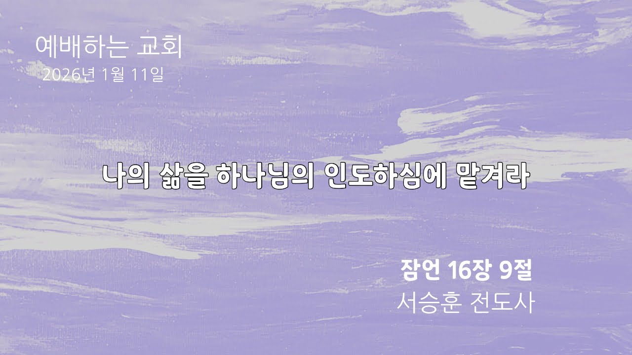 [설교 영상]나의 삶을 하나님의 인도하심에 맡겨라| 잠언16: 9 | 서승훈 전도사 | 26.1.11. 주일예배 | 예배하는교회