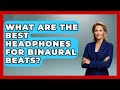 What Are The Best Headphones For Binaural Beats? - Ultimate Study Hacks