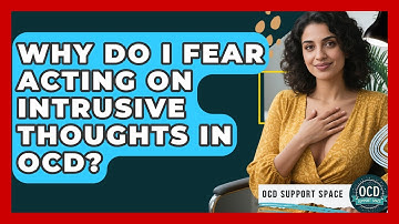 Why Do I Fear Acting On Intrusive Thoughts In OCD? - OCD Support Space