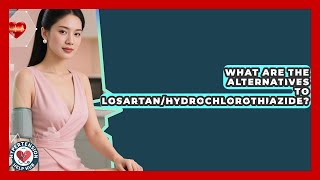What Are The Alternatives To Losartan/Hydrochlorothiazide? - Hypertension Help Hub