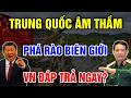 Không Ngờ Trung Quốc Lén Phá Hàng Rào Biên Giới Khiến Việt Nam Lập Tức Đáp Trả Vạn Điều Tinh Hoa 