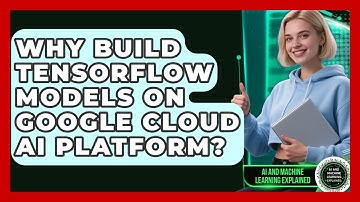 Why Build TensorFlow Models On Google Cloud AI Platform? - AI and Machine Learning Explained