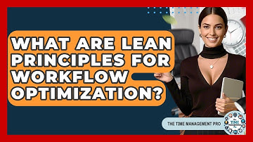 What Are Lean Principles For Workflow Optimization? - The Time Management Pro