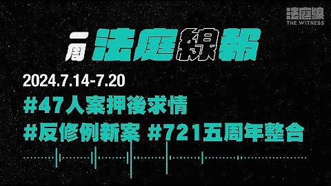 【一周法庭線報】2024.7.14-7.20　47人案押後求情；反修例新案；721五周年整合 - 天天要聞