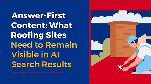 Answer-First Content: What Roofing Sites Need to Remain Visible in AI Search Results