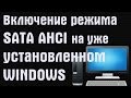Включение режима SATA AHCI на уже установленном Windows