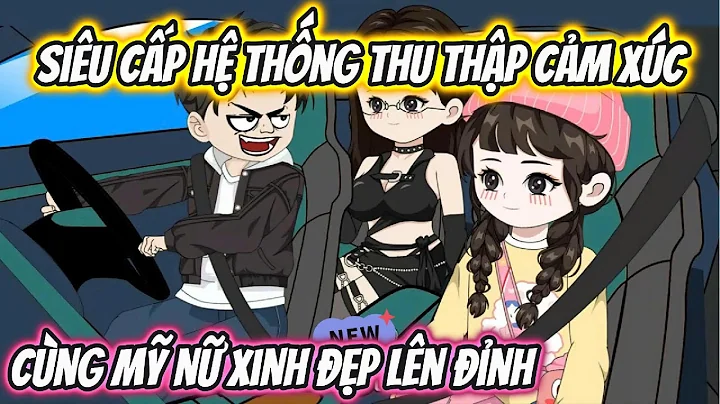 Siêu Cấp Hệ Thống Thu Thập Cảm Xúc Cùng Mỹ Nữ Xinh Lên Đỉnh | HH VietSub