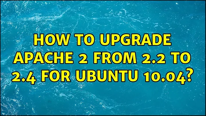 How to upgrade Apache 2 from 2.2 to 2.4 for Ubuntu 10.04?