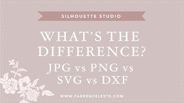 Silhouette Studio - What is the Difference between SVG JPG PNG and DXF files for Silhouette Studio?