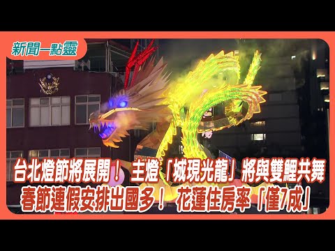 【新聞一點靈】台北燈節將展開！ 主燈「城現光龍」將與雙鯉共舞 春節連假安排出國多！ 花蓮住房率「僅7成」