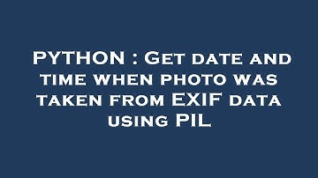 PYTHON : Get date and time when photo was taken from EXIF data using PIL