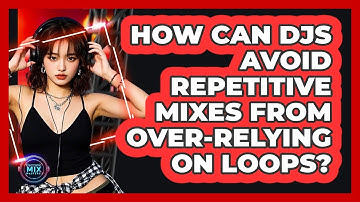 How Can DJs Avoid Repetitive Mixes From Over-relying On Loops? - Electronic Mix Masters