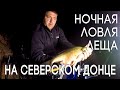 Ночная Ловля Леща на Реке Северский Донец. Тонкости ловли Леща ночью!