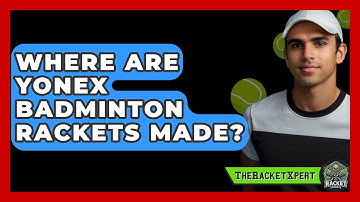 Where Are Yonex Badminton Rackets Made? - The Racket Xpert