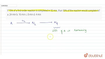 If 75% of a frist-order reaction is completed in 32 min, than 50% of the reaction would complete...
