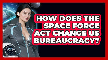 How Does The Space Force Act Change US Bureaucracy? - Warriors In Space