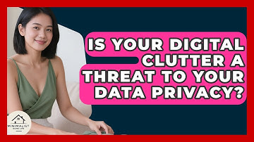 Is Your Digital Clutter A Threat To Your Data Privacy? - Minimalist Home Life