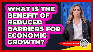 What Is The Benefit Of Reduced Barriers For Economic Growth?