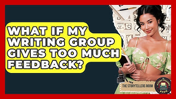 What If My Writing Group Gives Too Much Feedback? - The Storytellers Room